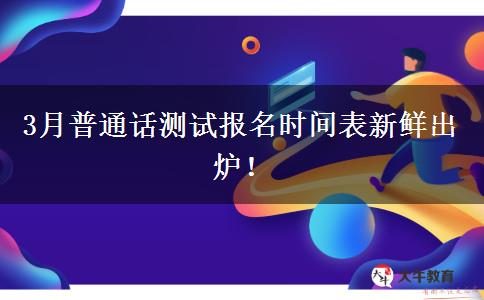3月普通话测试报名时间表新鲜出炉！