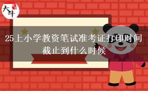 25上小学教资笔试准考证打印时间截止到什么时候