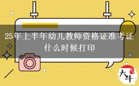 25年上半年幼儿教师资格证准考证什么时候打印