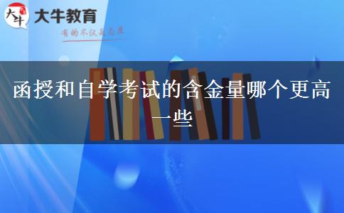 函授和自学考试的含金量哪个更高一些