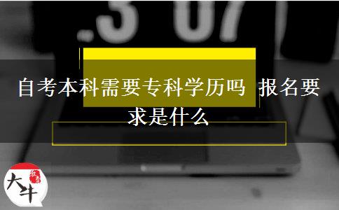 自考本科需要专科学历吗 报名要求是什么