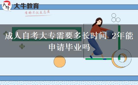 成人自考大专需要多长时间 2年能申请毕业吗