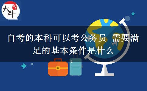 自考的本科可以考公务员 需要满足的基本条件是什么