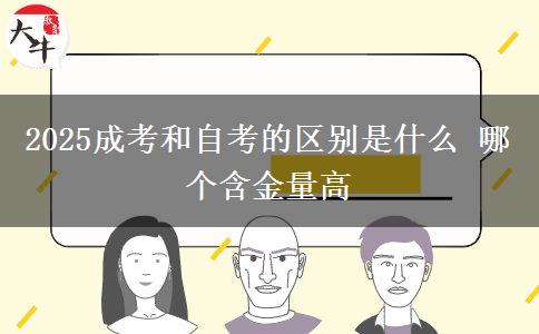 2025成考和自考的区别是什么 哪个含金量高