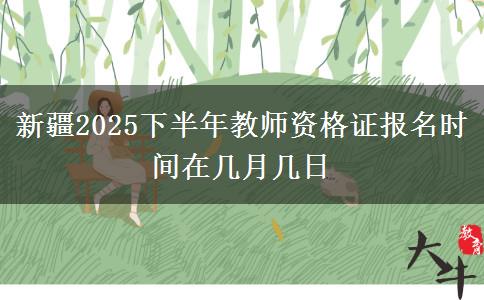 新疆2025下半年教师资格证报名时间在几月几日