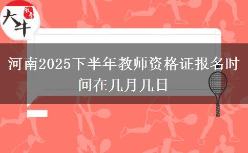 河南2025下半年教师资格证报名时间在几月几日
