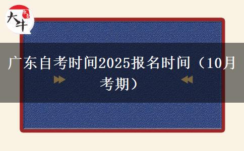 广东自考时间2025报名时间（10月考期）
