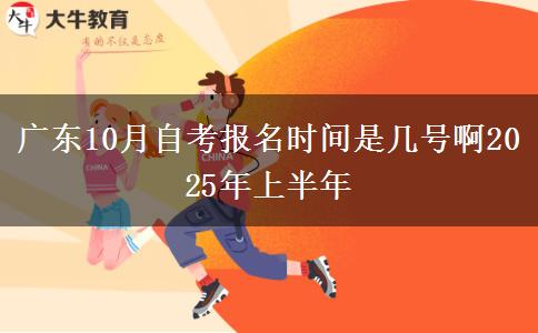 广东10月自考报名时间是几号啊2025年上半年