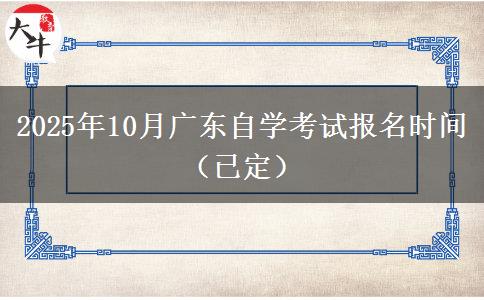 2025年10月广东自学考试报名时间（已定）