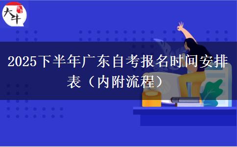 2025下半年广东自考报名时间安排表（内附流程）