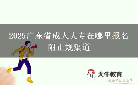 2025广东省成人大专在哪里报名 附正规渠道