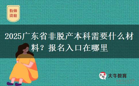 2025广东省非脱产本科需要什么材料？报名入口在哪里