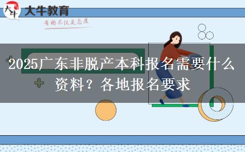 2025广东非脱产本科报名需要什么资料？各地报名要求