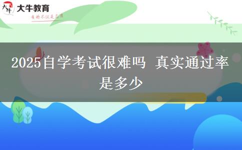 2025自学考试很难吗 真实通过率是多少