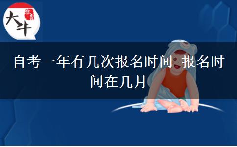 自考一年有几次报名时间 报名时间在几月