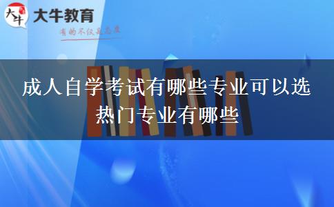 成人自学考试有哪些专业可以选 热门专业有哪些