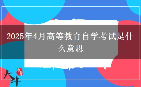 2025年4月高等教育自学考试是什么意思