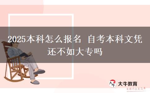 2025本科怎么报名 自考本科文凭还不如大专吗