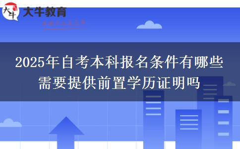 2025年自考本科报名条件有哪些 需要提供前置学历证明吗