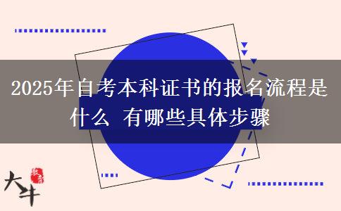 2025年自考本科证书的报名流程是什么 有哪些具体步骤