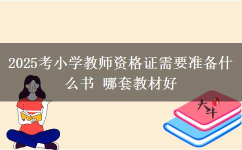 2025考小学教师资格证需要准备什么书 哪套教材好