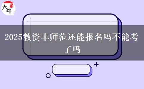 2025教资非师范还能报名吗不能考了吗
