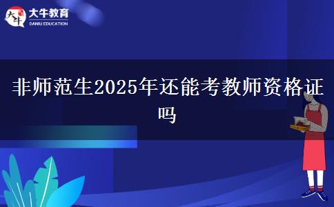 非师范生2025年还能考教师资格证吗