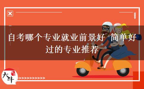 自考哪个专业就业前景好 简单好过的专业推荐