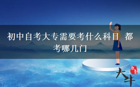 初中自考大专需要考什么科目 都考哪几门