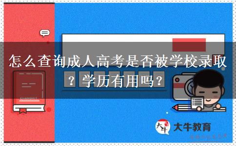 怎么查询成人高考是否被学校录取？学历有用吗？