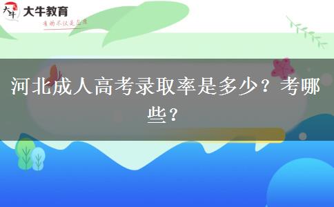 河北成人高考录取率是多少？考哪些？