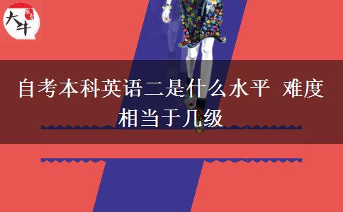 自考本科英语二是什么水平 难度相当于几级