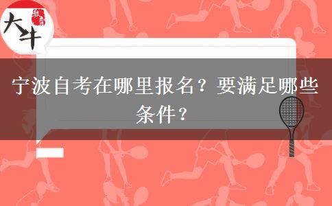 宁波自考在哪里报名？要满足哪些条件？