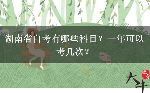 湖南省自考有哪些科目？一年可以考几次？