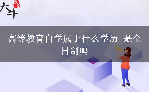 高等教育自学属于什么学历 是全日制吗