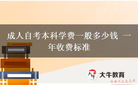 成人自考本科学费一般多少钱 一年收费标准