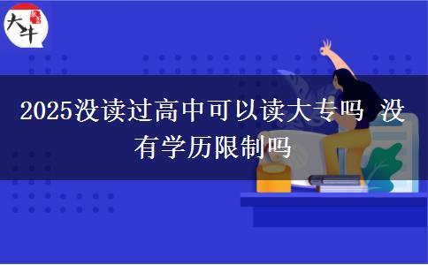 2025没读过高中可以读大专吗 没有学历限制吗