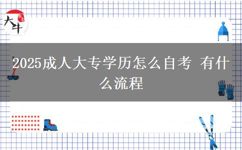2025成人大专学历怎么自考 有什么流程
