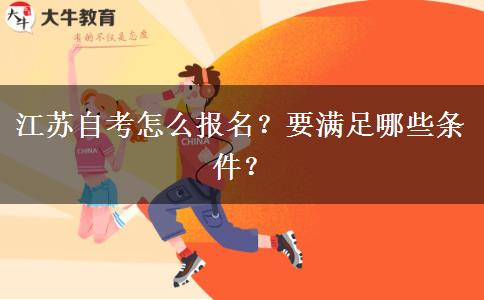 江苏自考怎么报名？要满足哪些条件？