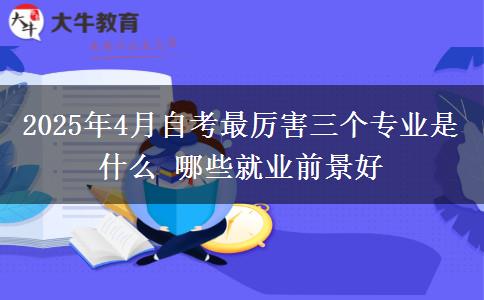 2025年4月自考最厉害三个专业是什么 哪些就业前景好