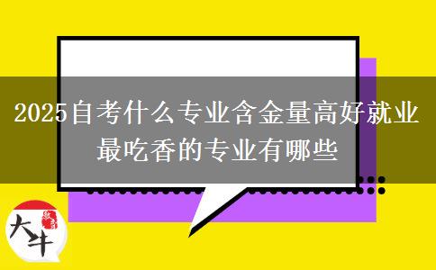 2025自考什么专业含金量高好就业 最吃香的专业有哪些