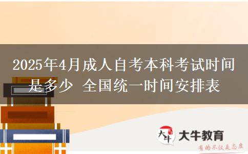 2025年4月成人自考本科考试时间是多少 全国统一时间安排表