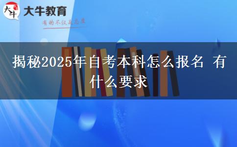 揭秘2025年自考本科怎么报名 有什么要求