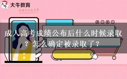 成人高考成绩公布后什么时候录取？怎么确定被录取了？