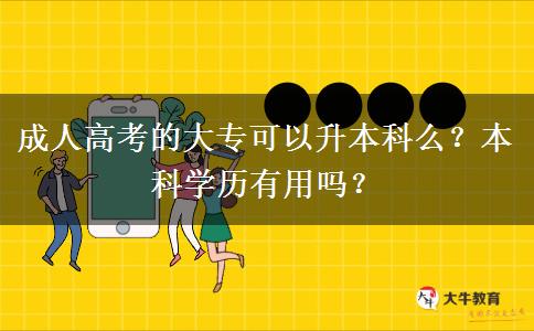成人高考的大专可以升本科么？本科学历有用吗？
