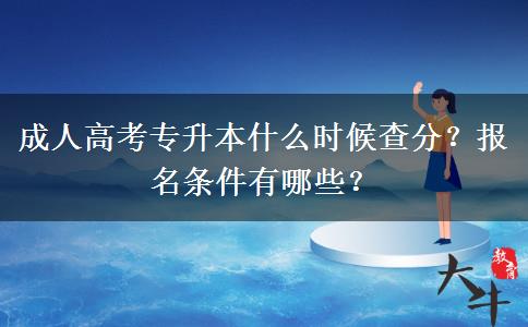 成人高考专升本什么时候查分？报名条件有哪些？