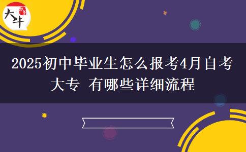 2025初中毕业生怎么报考4月自考大专 有哪些详细流程