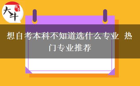 想自考本科不知道选什么专业 热门专业推荐