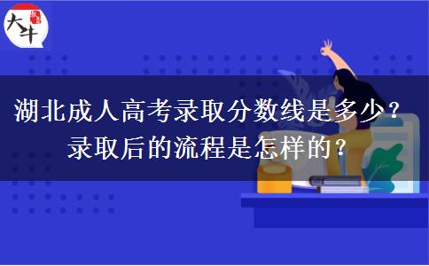 湖北成人高考录取分数线是多少？录取后的流程是怎样的？