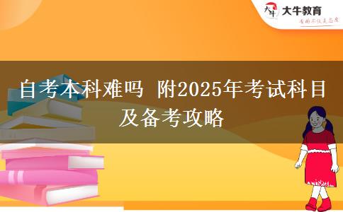 自考本科难吗 附2025年考试科目及备考攻略